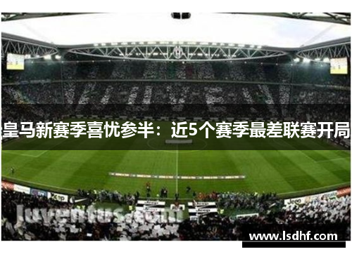 皇马新赛季喜忧参半：近5个赛季最差联赛开局