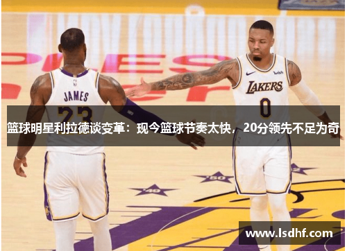 篮球明星利拉德谈变革：现今篮球节奏太快，20分领先不足为奇