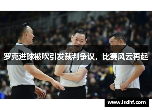 罗克进球被吹引发裁判争议，比赛风云再起